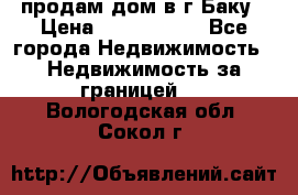 продам дом в г.Баку › Цена ­ 5 500 000 - Все города Недвижимость » Недвижимость за границей   . Вологодская обл.,Сокол г.